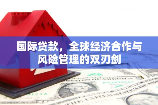 八步国际贷款，全球经济合作与风险管理的双刃剑
