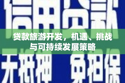 八步贷款旅游开发，机遇、挑战与可持续发展策略