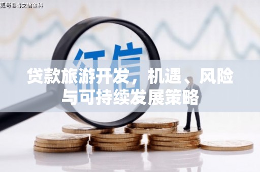 八步贷款旅游开发，机遇、风险与可持续发展策略