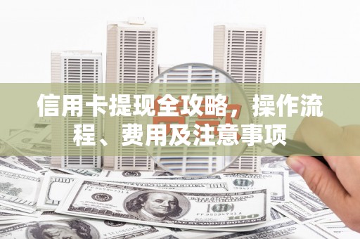 八步信用卡提现全攻略，操作流程、费用及注意事项