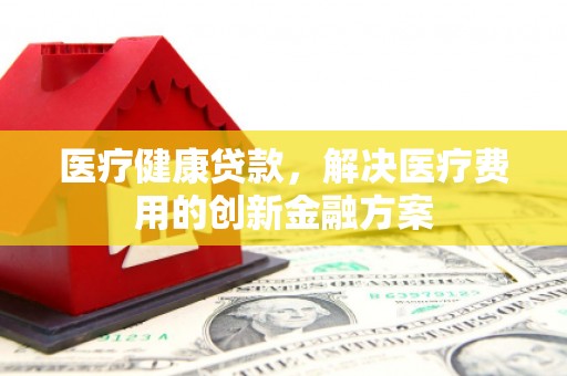 八步医疗健康贷款，解决医疗费用的创新金融方案