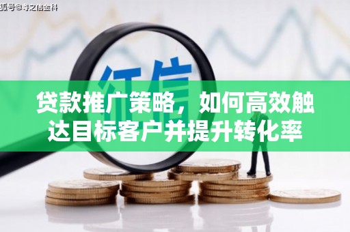 八步贷款推广策略，如何高效触达目标客户并提升转化率