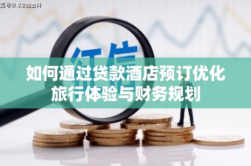 八步如何通过贷款酒店预订优化旅行体验与财务规划