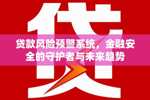 八步贷款风险预警系统，金融安全的守护者与未来趋势