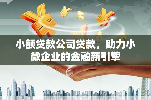 八步小额贷款公司贷款，助力小微企业的金融新引擎