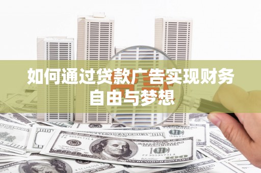 八步如何通过贷款广告实现财务自由与梦想