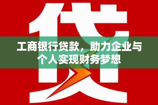 八步工商银行贷款，助力企业与个人实现财务梦想
