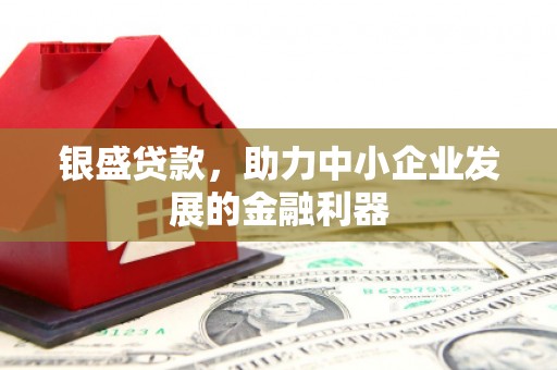 八步银盛贷款，助力中小企业发展的金融利器