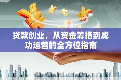 八步贷款创业，从资金筹措到成功运营的全方位指南