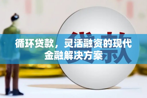 八步循环贷款，灵活融资的现代金融解决方案