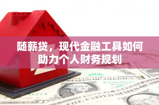八步随薪贷，现代金融工具如何助力个人财务规划