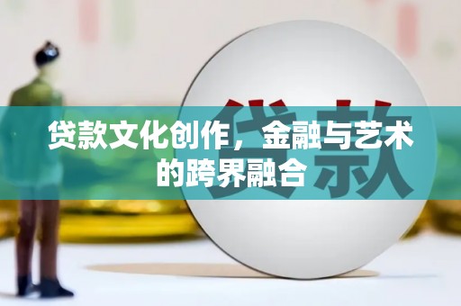 八步贷款文化创作，金融与艺术的跨界融合