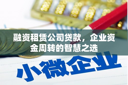 八步融资租赁公司贷款，企业资金周转的智慧之选