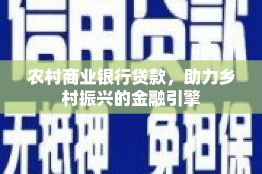 八步农村商业银行贷款，助力乡村振兴的金融引擎