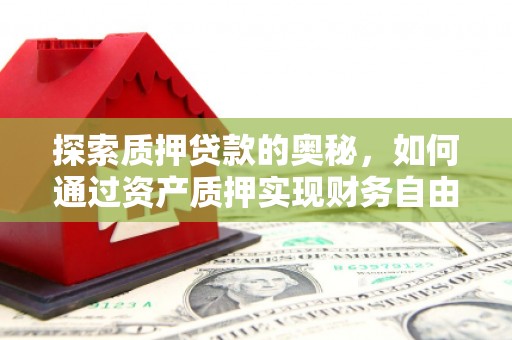 八步探索质押贷款的奥秘，如何通过资产质押实现财务自由