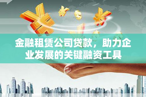 八步金融租赁公司贷款，助力企业发展的关键融资工具