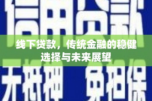 八步线下贷款，传统金融的稳健选择与未来展望