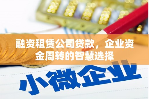 八步融资租赁公司贷款，企业资金周转的智慧选择