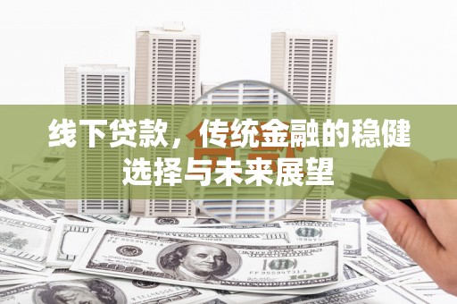 八步线下贷款，传统金融的稳健选择与未来展望