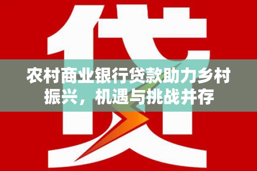八步农村商业银行贷款助力乡村振兴，机遇与挑战并存