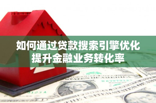 八步如何通过贷款搜索引擎优化提升金融业务转化率