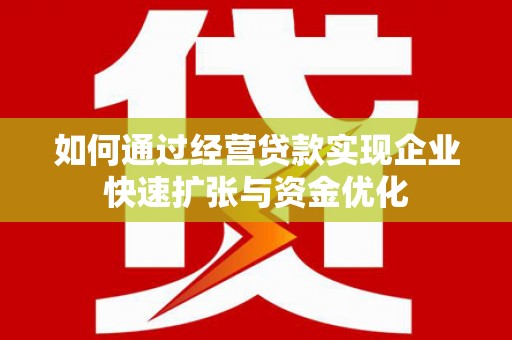 八步如何通过经营贷款实现企业快速扩张与资金优化