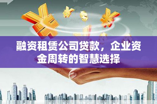 八步融资租赁公司贷款，企业资金周转的智慧选择
