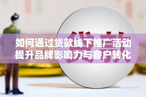 八步如何通过贷款线下推广活动提升品牌影响力与客户转化率