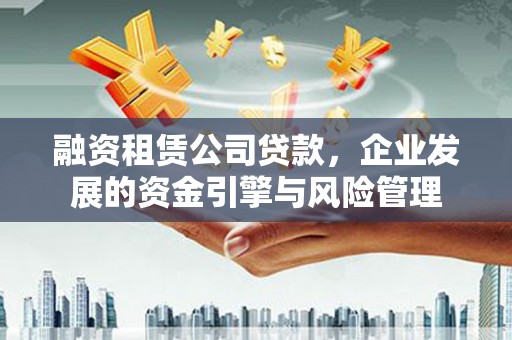 八步融资租赁公司贷款，企业发展的资金引擎与风险管理