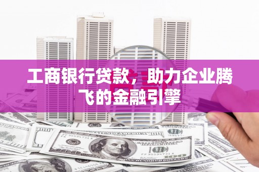 八步工商银行贷款，助力企业腾飞的金融引擎