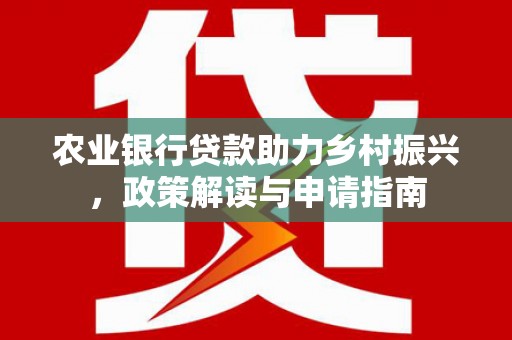 八步农业银行贷款助力乡村振兴，政策解读与申请指南