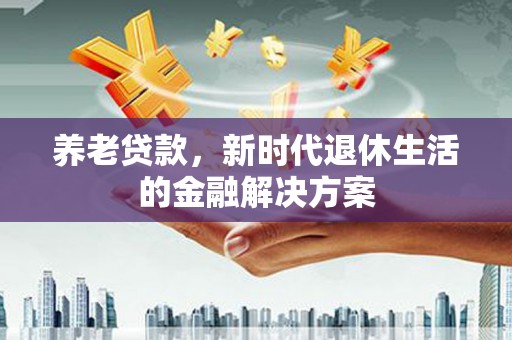 八步养老贷款，新时代退休生活的金融解决方案
