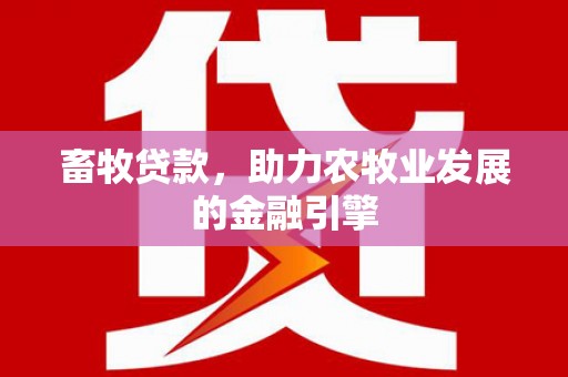 八步畜牧贷款，助力农牧业发展的金融引擎