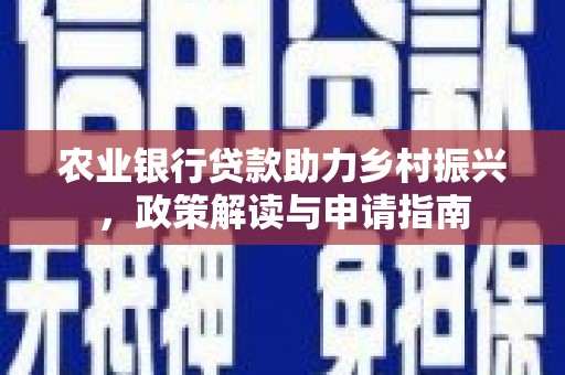 八步农业银行贷款助力乡村振兴，政策解读与申请指南