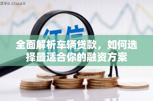 八步全面解析车辆贷款，如何选择最适合你的融资方案