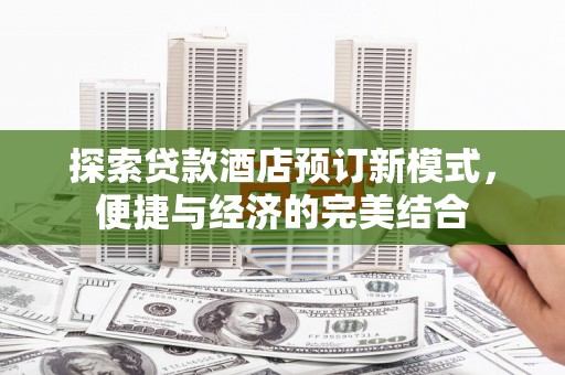八步探索贷款酒店预订新模式，便捷与经济的完美结合