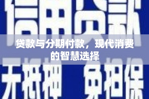 八步贷款与分期付款，现代消费的智慧选择
