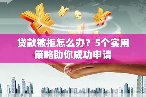 八步贷款被拒怎么办？5个实用策略助你成功申请