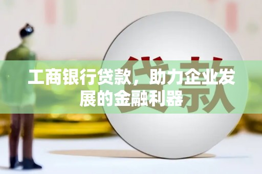 八步工商银行贷款，助力企业发展的金融利器