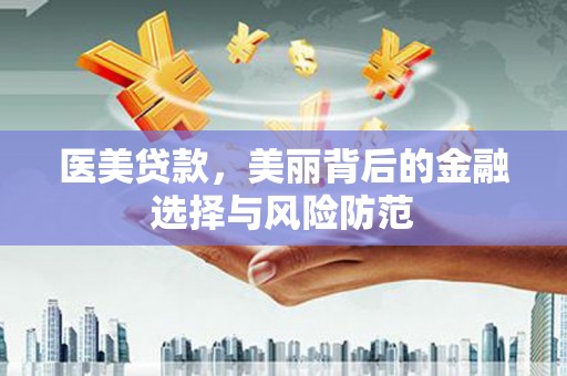 八步医美贷款，美丽背后的金融选择与风险防范