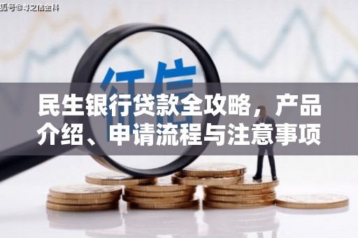 八步民生银行贷款全攻略，产品介绍、申请流程与注意事项